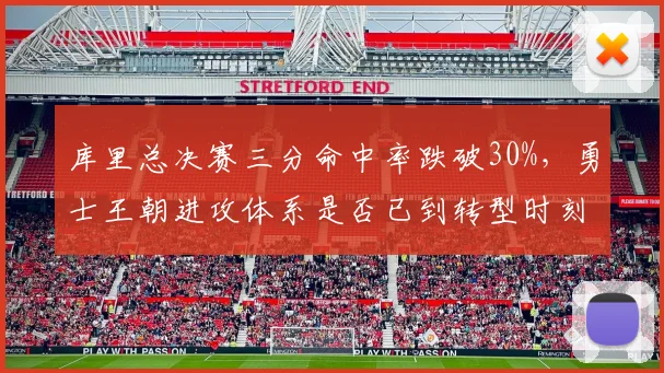 库里总决赛三分命中率跌破30%，勇士王朝进攻体系是否已到转型时刻？