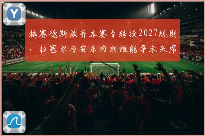 梅赛德斯放弃本赛季转投2027规则，拉塞尔与安东内利谁能争未来席位