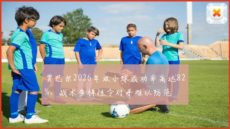 贾巴尔2026年放小球成功率高达82%，战术多样性令对手难以防范