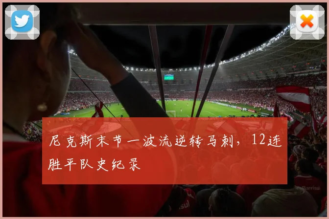 尼克斯末节一波流逆转马刺，12连胜平队史纪录